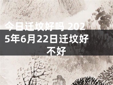 今日迁坟好吗 2025年6月22日迁坟好不好
