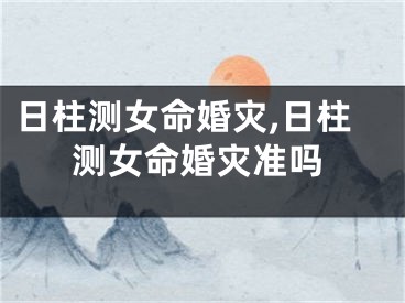 日柱测女命婚灾,日柱测女命婚灾准吗