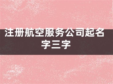 注册航空服务公司起名字三字