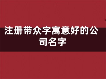 注册带众字寓意好的公司名字