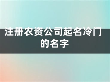 注册农资公司起名冷门的名字