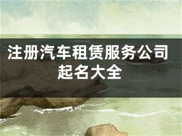 注册汽车租赁服务公司起名大全