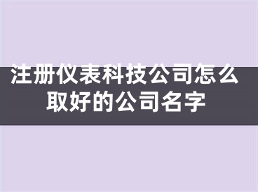 注册仪表科技公司怎么取好的公司名字