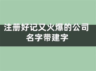 注册好记又火爆的公司名字带建字