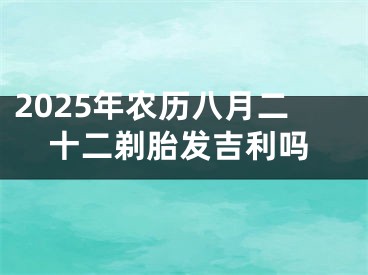 2025年农历八月二十二剃胎发吉利吗