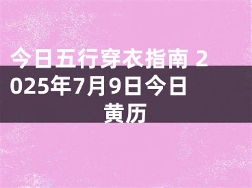 今日五行穿衣指南 2025年7月9日今日黄历