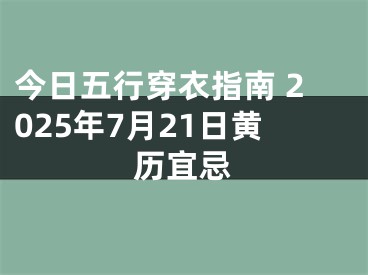 今日五行穿衣指南 2025年7月21日黄历宜忌
