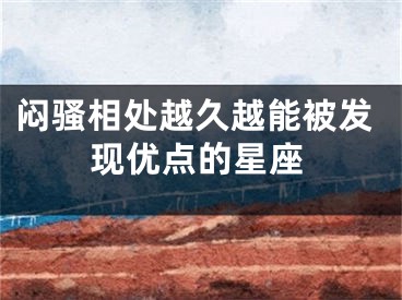 闷骚相处越久越能被发现优点的星座