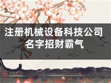 注册机械设备科技公司名字招财霸气