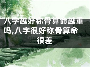 八字越好称骨算命越重吗,八字很好称骨算命很差