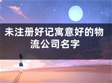 未注册好记寓意好的物流公司名字