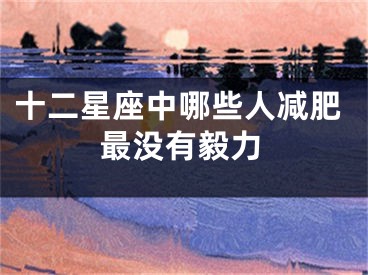 十二星座中哪些人减肥最没有毅力