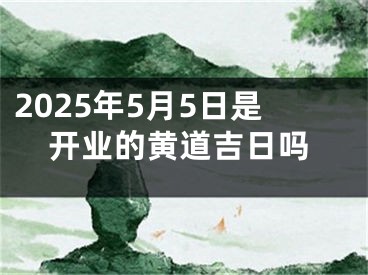 2025年5月5日是开业的黄道吉日吗