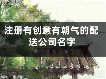 注册有创意有朝气的配送公司名字