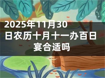 2025年11月30日农历十月十一办百日宴合适吗