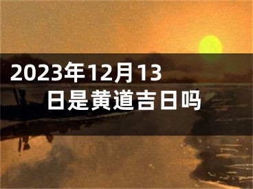2023年12月13日是黄道吉日吗