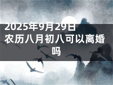 2025年9月29日农历八月初八可以离婚吗