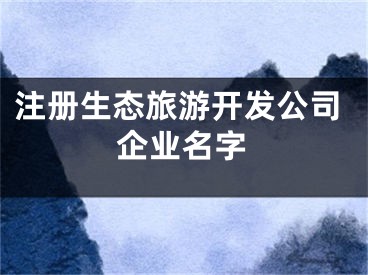 注册生态旅游开发公司企业名字