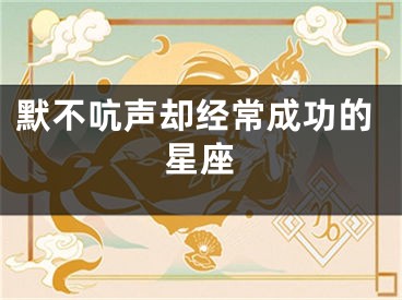 默不吭声却经常成功的星座