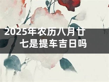 2025年农历八月廿七是提车吉日吗