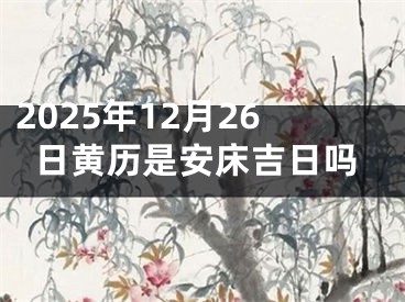 2025年12月26日黄历是安床吉日吗