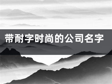 带耐字时尚的公司名字