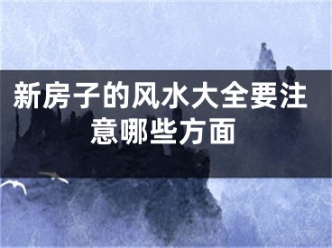 新房子的风水大全要注意哪些方面