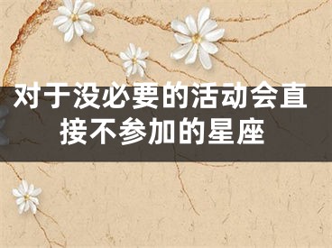 对于没必要的活动会直接不参加的星座