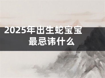 2025年出生蛇宝宝最忌讳什么
