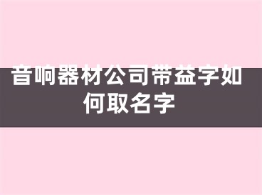 音响器材公司带益字如何取名字
