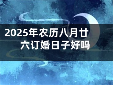 2025年农历八月廿六订婚日子好吗