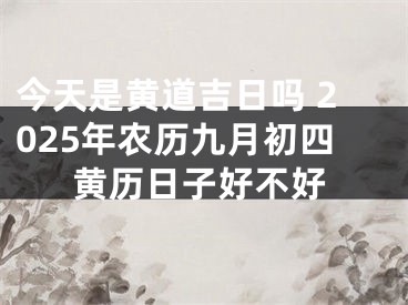 今天是黄道吉日吗 2025年农历九月初四黄历日子好不好