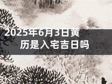 2025年6月3日黄历是入宅吉日吗