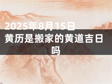 2025年8月15日黄历是搬家的黄道吉日吗