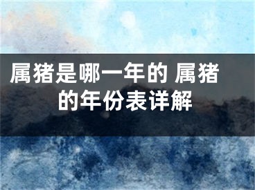 属猪是哪一年的 属猪的年份表详解