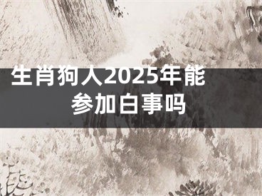 生肖狗人2025年能参加白事吗