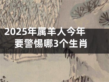 2025年属羊人今年要警惕哪3个生肖