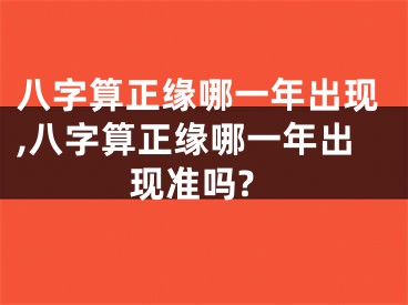 八字算正缘哪一年出现,八字算正缘哪一年出现准吗?