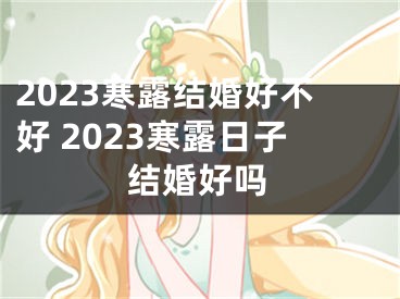 2023寒露结婚好不好 2023寒露日子结婚好吗