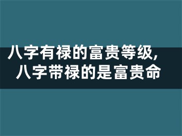 八字有禄的富贵等级,八字带禄的是富贵命