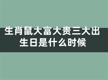 生肖鼠大富大贵三大出生日是什么时候