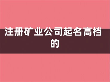 注册矿业公司起名高档的