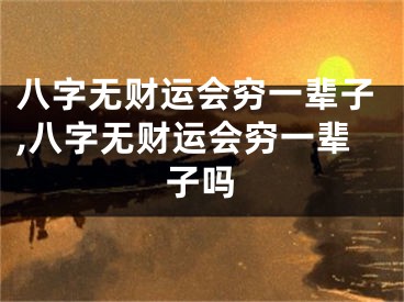 八字无财运会穷一辈子,八字无财运会穷一辈子吗