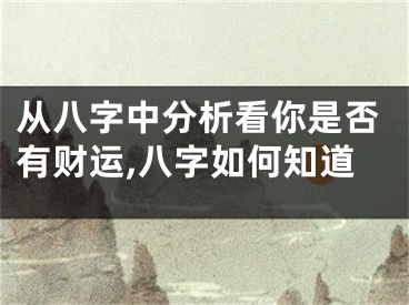 从八字中分析看你是否有财运,八字如何知道