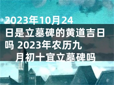 2023年10月24日是立墓碑的黄道吉日吗 2023年农历九月初十宜立墓碑吗