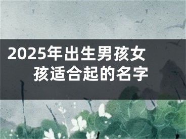2025年出生男孩女孩适合起的名字