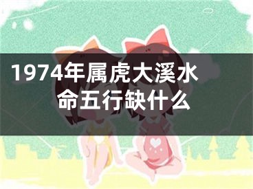 1974年属虎大溪水命五行缺什么