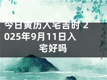 今日黄历入宅吉时 2025年9月11日入宅好吗