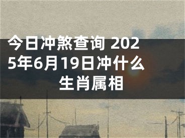 今日冲煞查询 2025年6月19日冲什么生肖属相