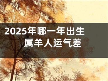 2025年哪一年出生属羊人运气差